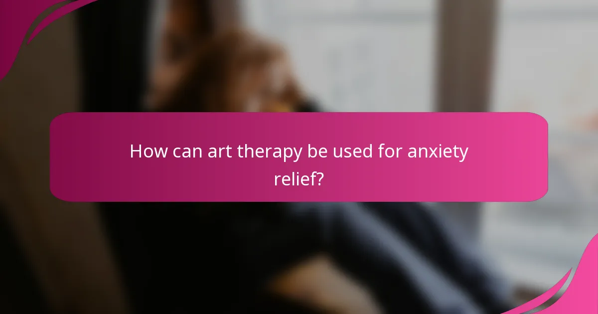 How can art therapy be used for anxiety relief?
