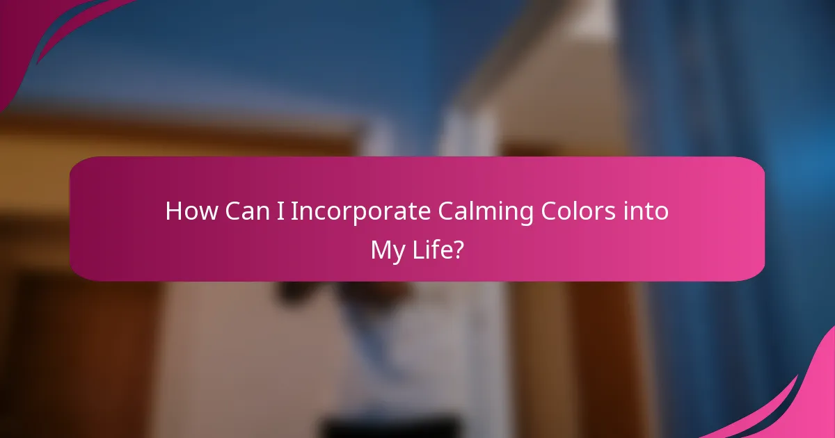 How Can I Incorporate Calming Colors into My Life?