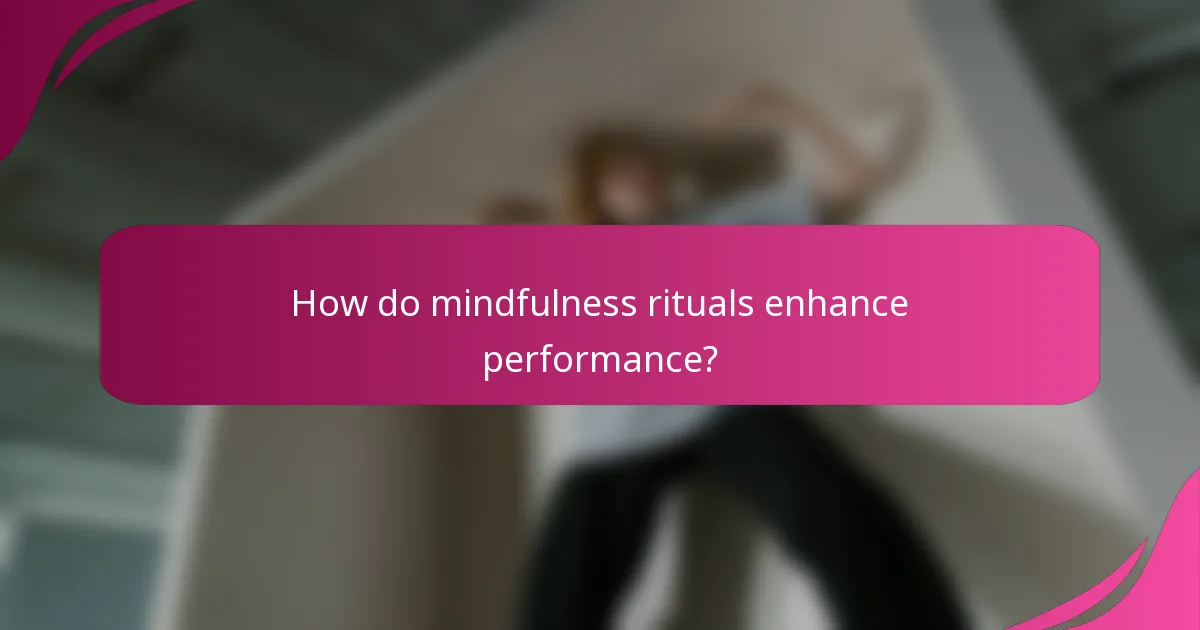 How do mindfulness rituals enhance performance?