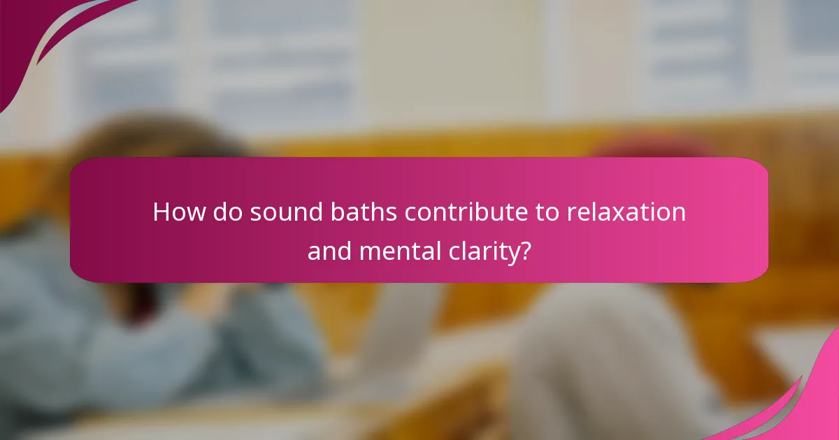 How do sound baths contribute to relaxation and mental clarity?