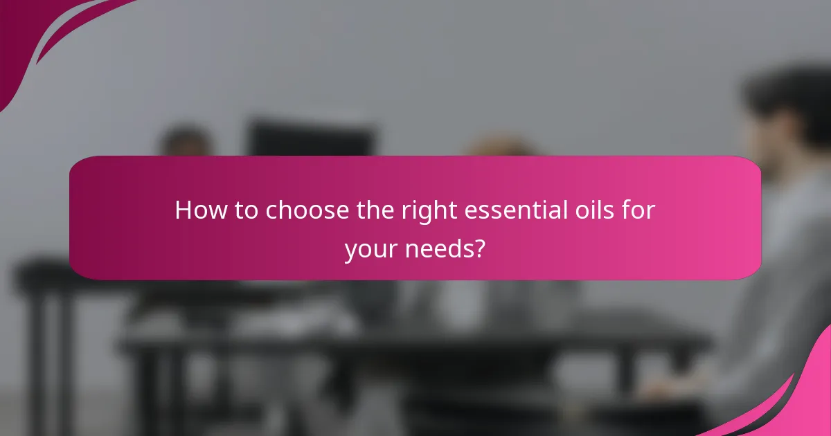 How to choose the right essential oils for your needs?