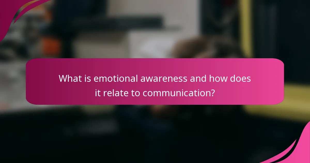 What is emotional awareness and how does it relate to communication?