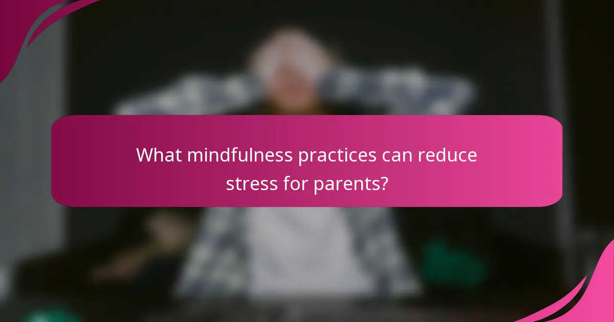 What mindfulness practices can reduce stress for parents?