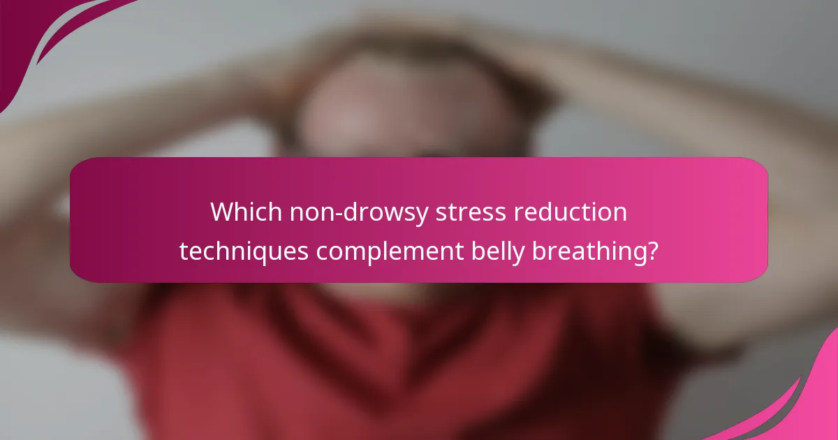 Which non-drowsy stress reduction techniques complement belly breathing?