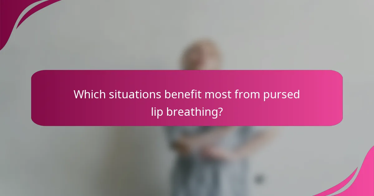 Which situations benefit most from pursed lip breathing?